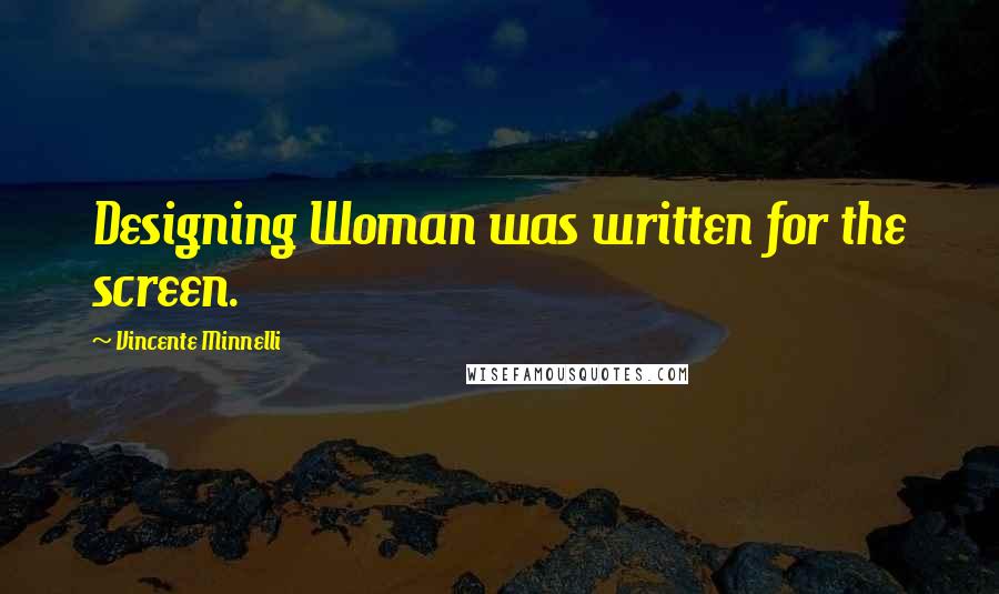 Vincente Minnelli Quotes: Designing Woman was written for the screen.