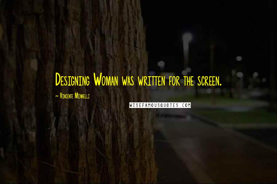 Vincente Minnelli Quotes: Designing Woman was written for the screen.