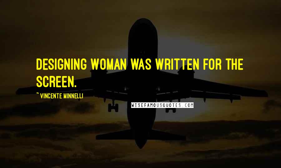 Vincente Minnelli Quotes: Designing Woman was written for the screen.