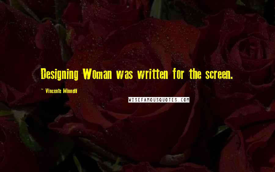 Vincente Minnelli Quotes: Designing Woman was written for the screen.