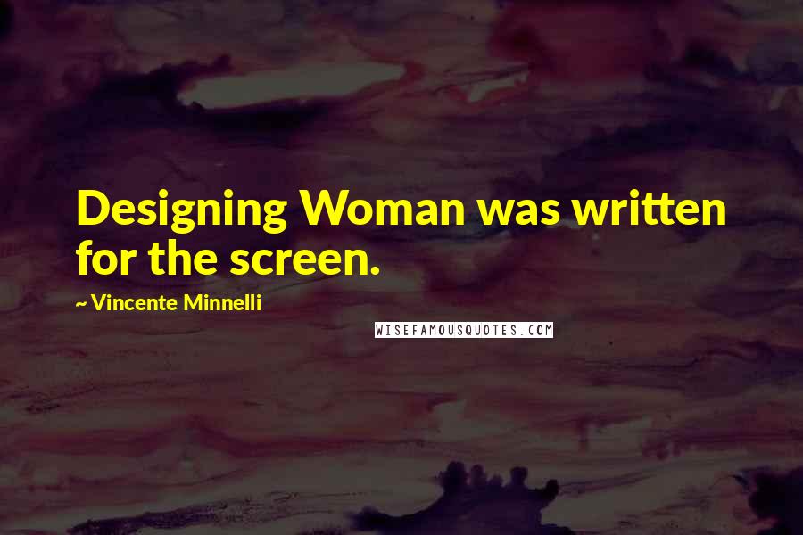 Vincente Minnelli Quotes: Designing Woman was written for the screen.