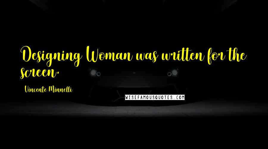 Vincente Minnelli Quotes: Designing Woman was written for the screen.