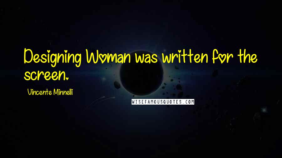 Vincente Minnelli Quotes: Designing Woman was written for the screen.