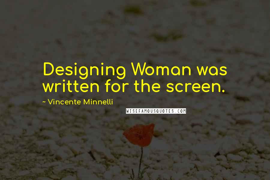 Vincente Minnelli Quotes: Designing Woman was written for the screen.