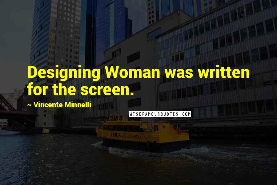 Vincente Minnelli Quotes: Designing Woman was written for the screen.