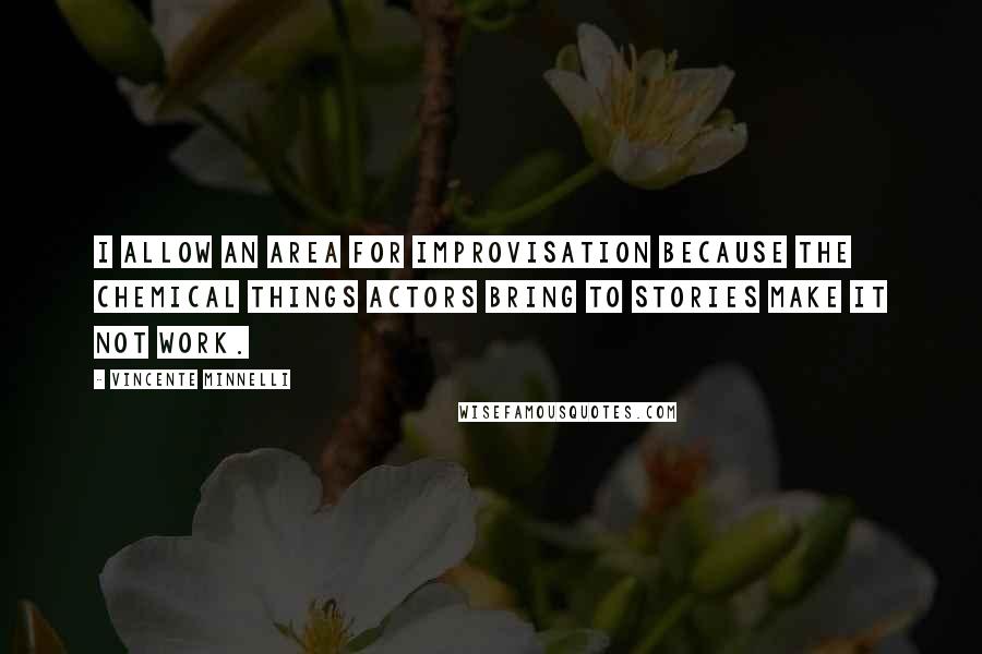 Vincente Minnelli Quotes: I allow an area for improvisation because the chemical things actors bring to stories make it not work.