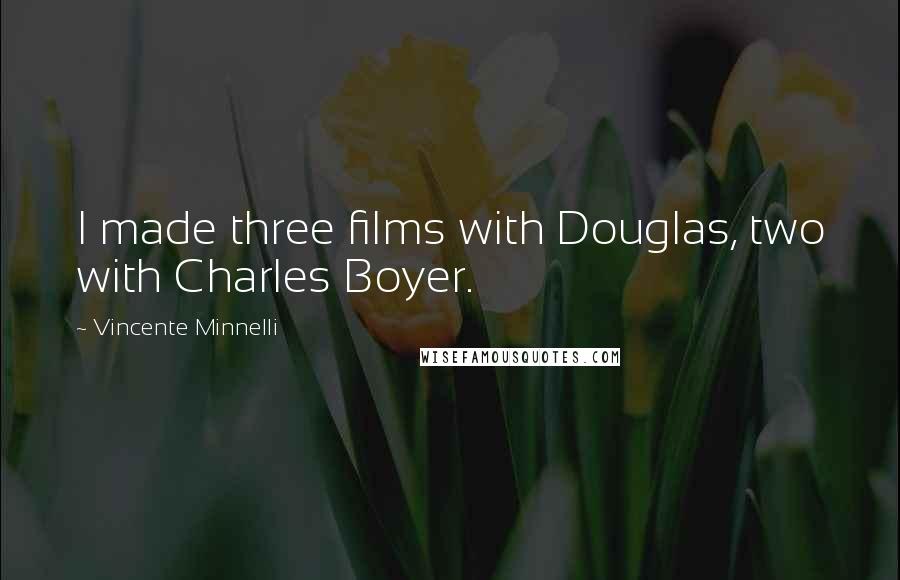 Vincente Minnelli Quotes: I made three films with Douglas, two with Charles Boyer.