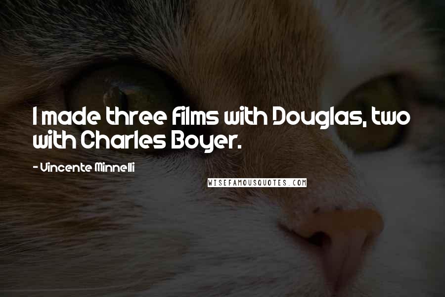 Vincente Minnelli Quotes: I made three films with Douglas, two with Charles Boyer.