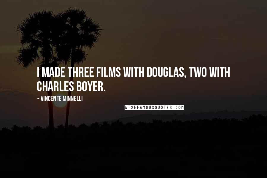Vincente Minnelli Quotes: I made three films with Douglas, two with Charles Boyer.