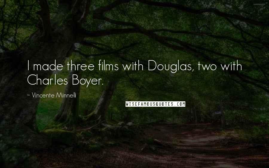Vincente Minnelli Quotes: I made three films with Douglas, two with Charles Boyer.