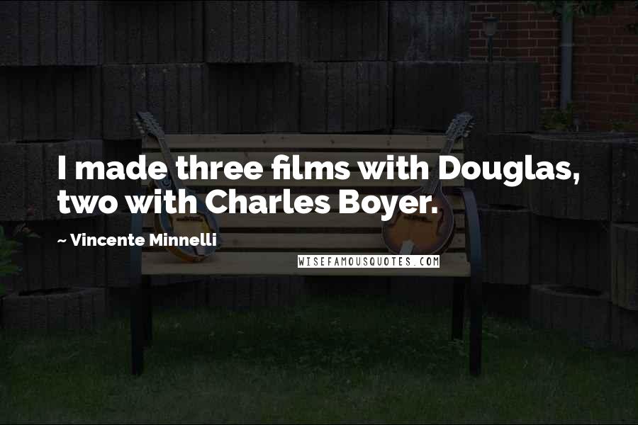 Vincente Minnelli Quotes: I made three films with Douglas, two with Charles Boyer.