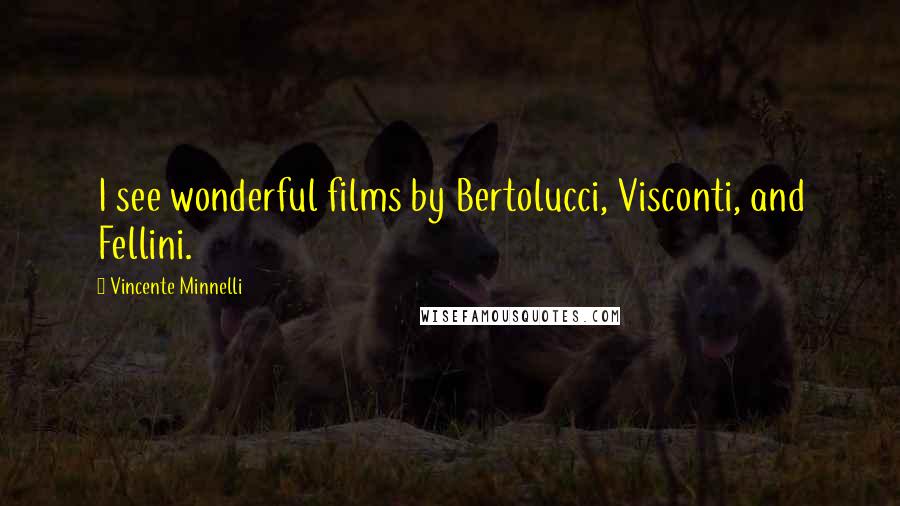 Vincente Minnelli Quotes: I see wonderful films by Bertolucci, Visconti, and Fellini.