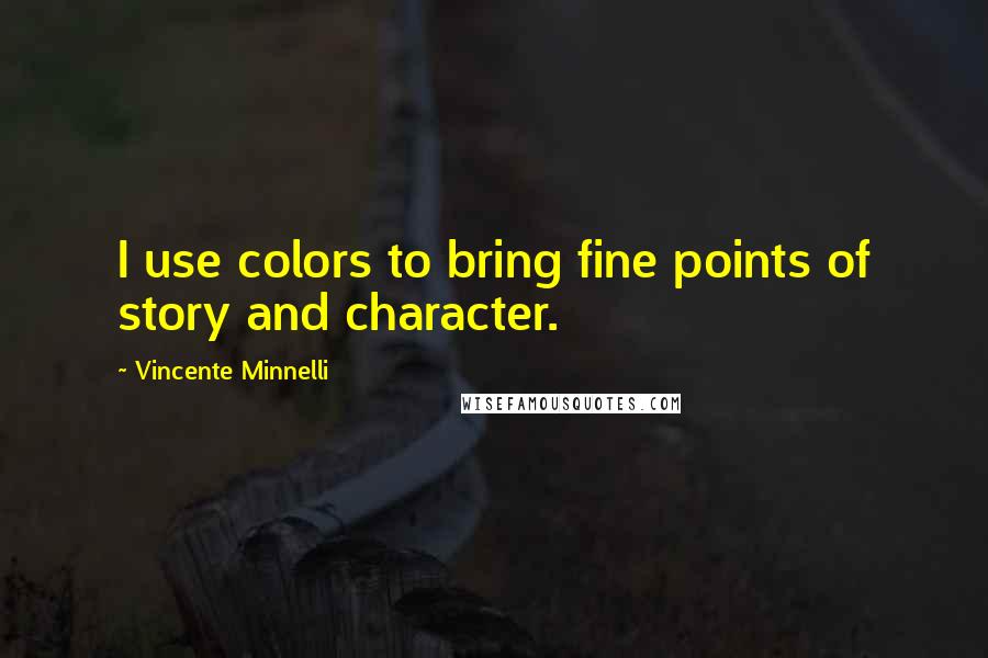 Vincente Minnelli Quotes: I use colors to bring fine points of story and character.