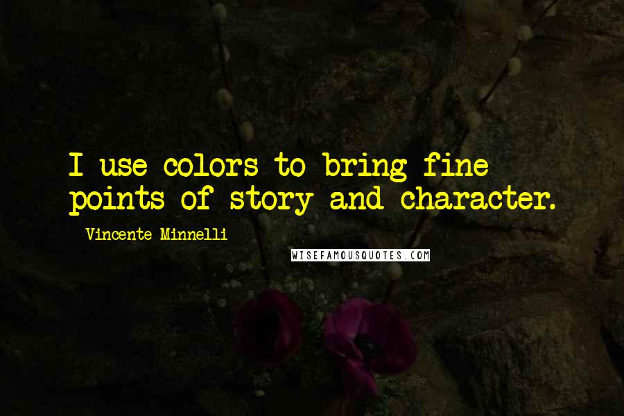 Vincente Minnelli Quotes: I use colors to bring fine points of story and character.