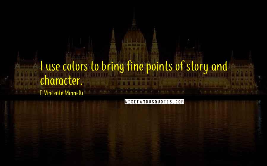 Vincente Minnelli Quotes: I use colors to bring fine points of story and character.