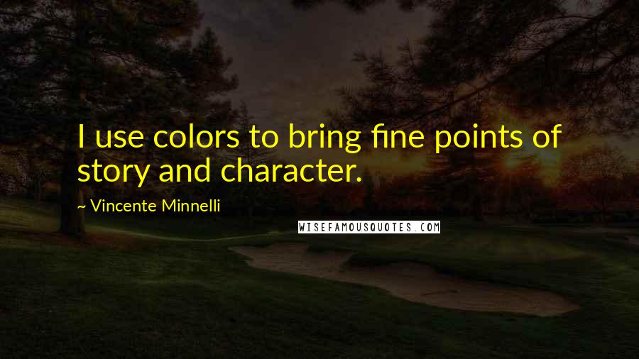 Vincente Minnelli Quotes: I use colors to bring fine points of story and character.