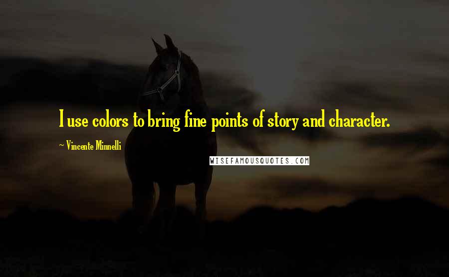 Vincente Minnelli Quotes: I use colors to bring fine points of story and character.