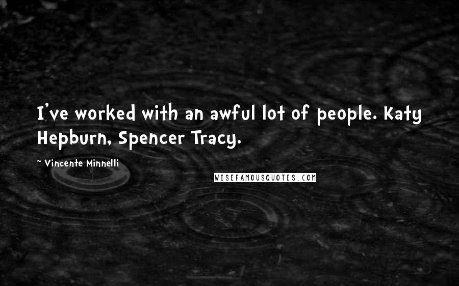 Vincente Minnelli Quotes: I've worked with an awful lot of people. Katy Hepburn, Spencer Tracy.