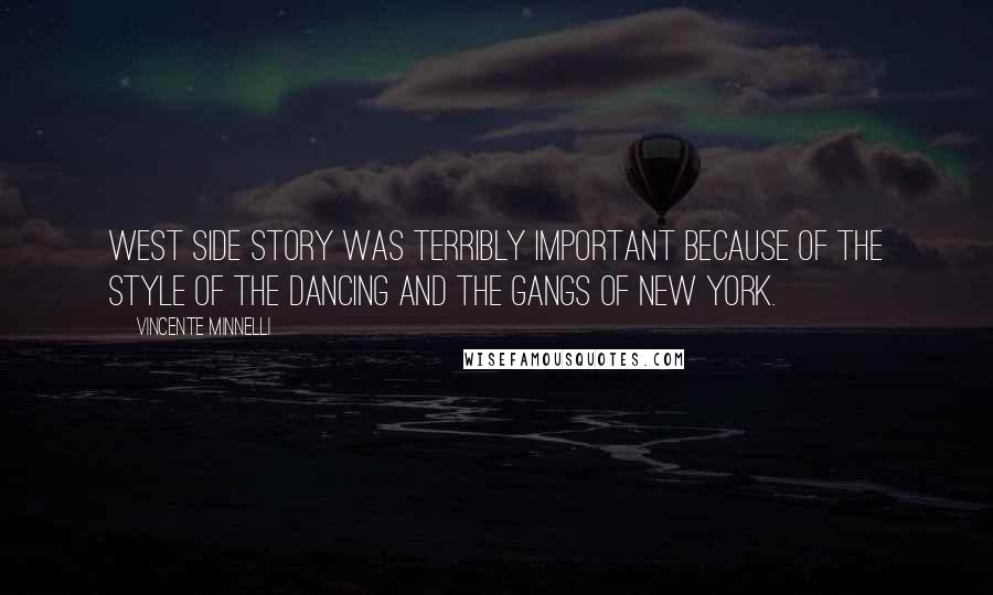 Vincente Minnelli Quotes: West Side Story was terribly important because of the style of the dancing and the gangs of New York.