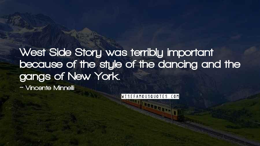 Vincente Minnelli Quotes: West Side Story was terribly important because of the style of the dancing and the gangs of New York.