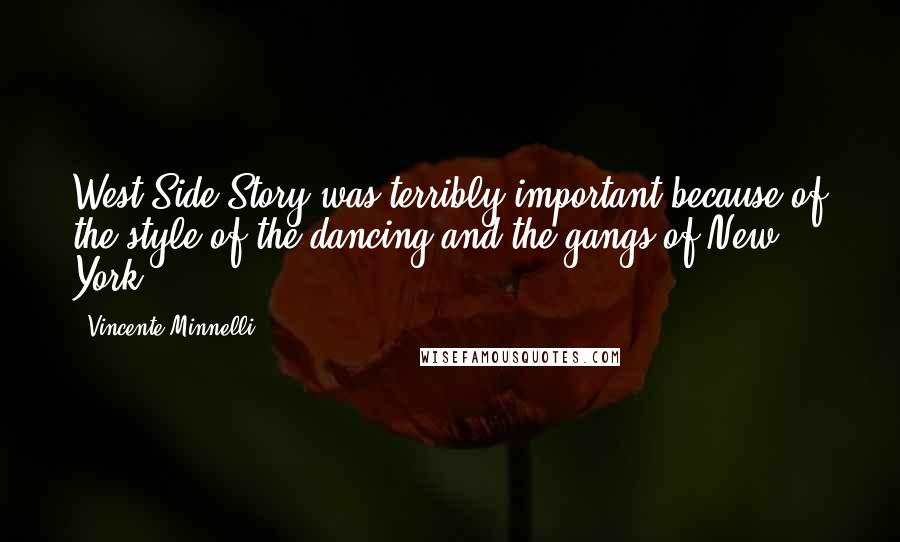 Vincente Minnelli Quotes: West Side Story was terribly important because of the style of the dancing and the gangs of New York.