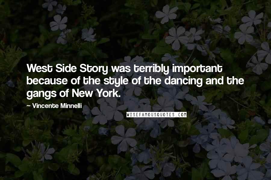 Vincente Minnelli Quotes: West Side Story was terribly important because of the style of the dancing and the gangs of New York.