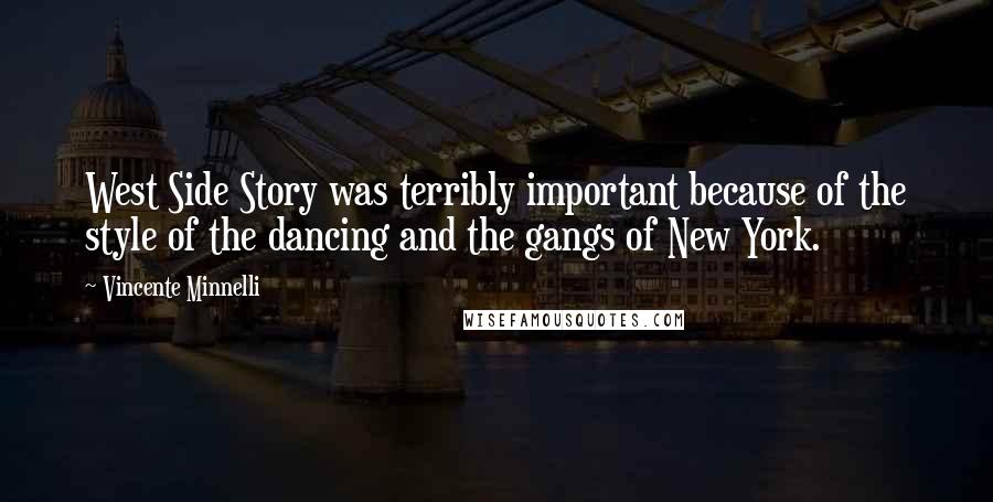 Vincente Minnelli Quotes: West Side Story was terribly important because of the style of the dancing and the gangs of New York.