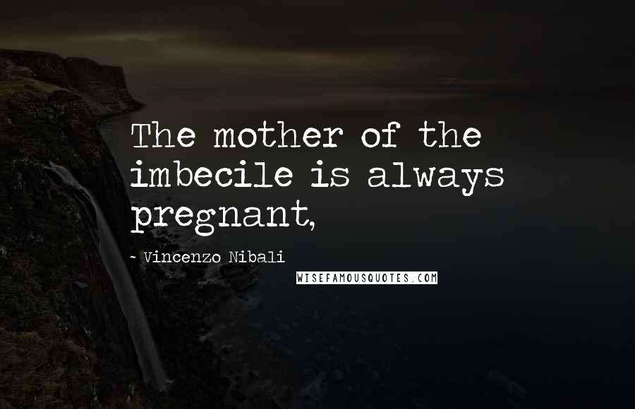 Vincenzo Nibali Quotes: The mother of the imbecile is always pregnant,