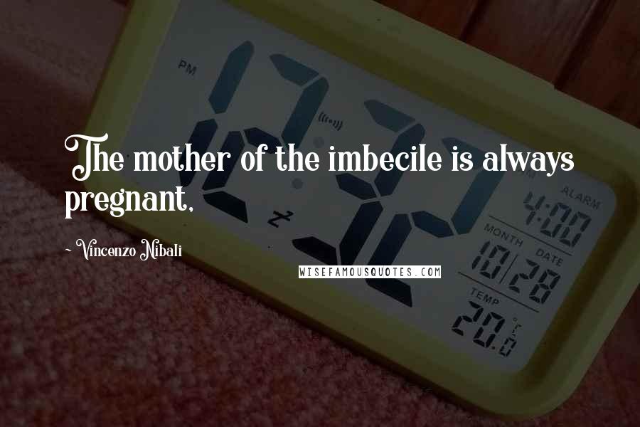 Vincenzo Nibali Quotes: The mother of the imbecile is always pregnant,