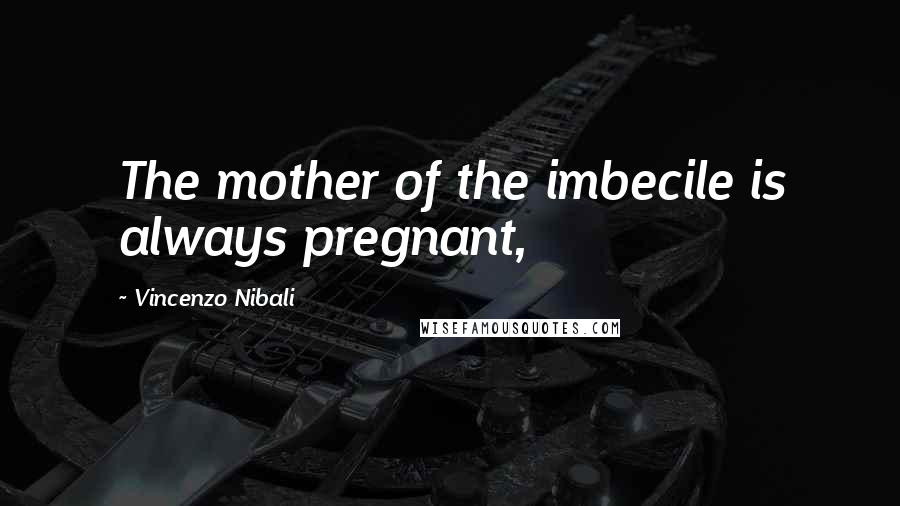 Vincenzo Nibali Quotes: The mother of the imbecile is always pregnant,