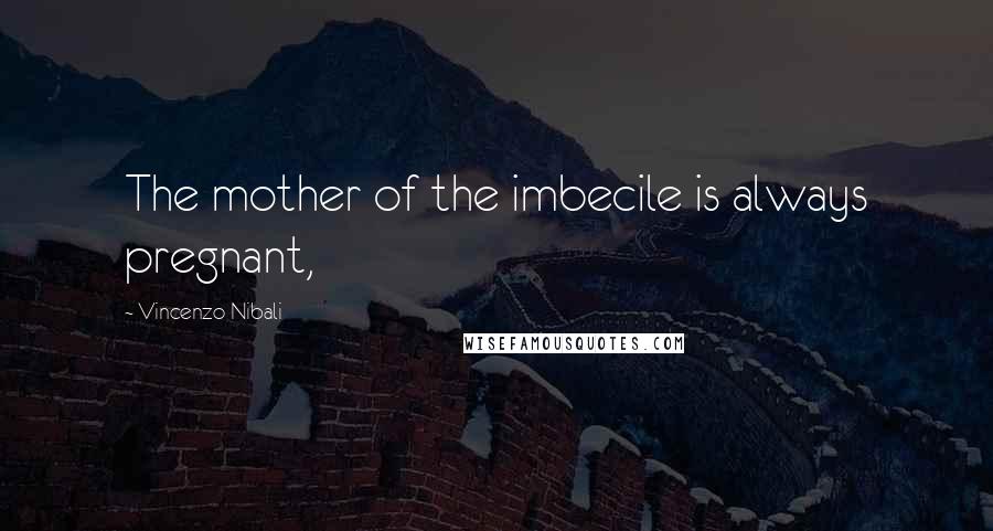 Vincenzo Nibali Quotes: The mother of the imbecile is always pregnant,