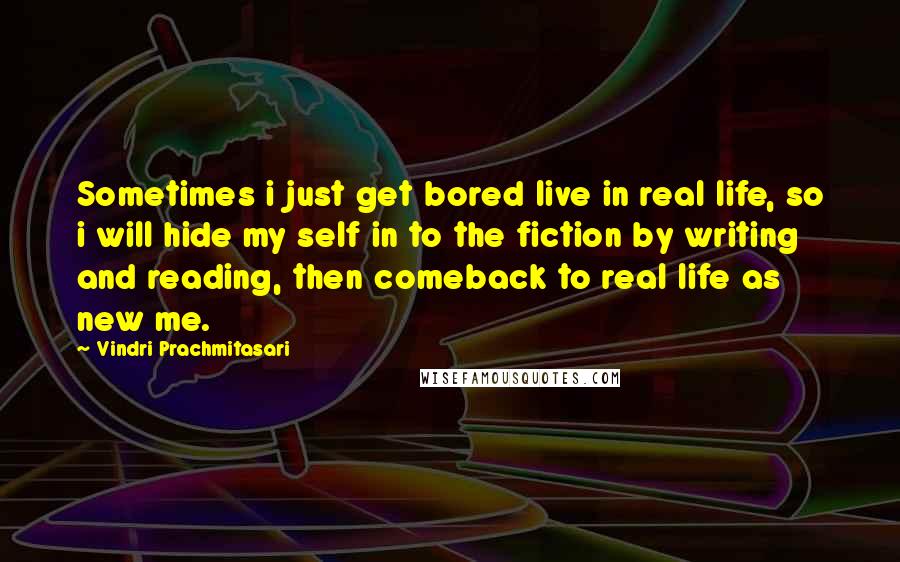 Vindri Prachmitasari Quotes: Sometimes i just get bored live in real life, so i will hide my self in to the fiction by writing and reading, then comeback to real life as new me.