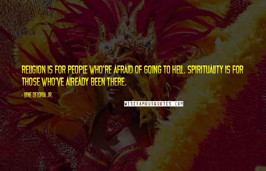 Vine Deloria Jr. Quotes: Religion is for people who're afraid of going to hell. Spirituality is for those who've already been there.