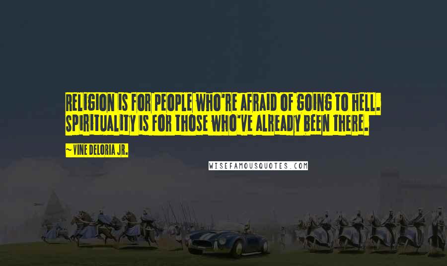 Vine Deloria Jr. Quotes: Religion is for people who're afraid of going to hell. Spirituality is for those who've already been there.