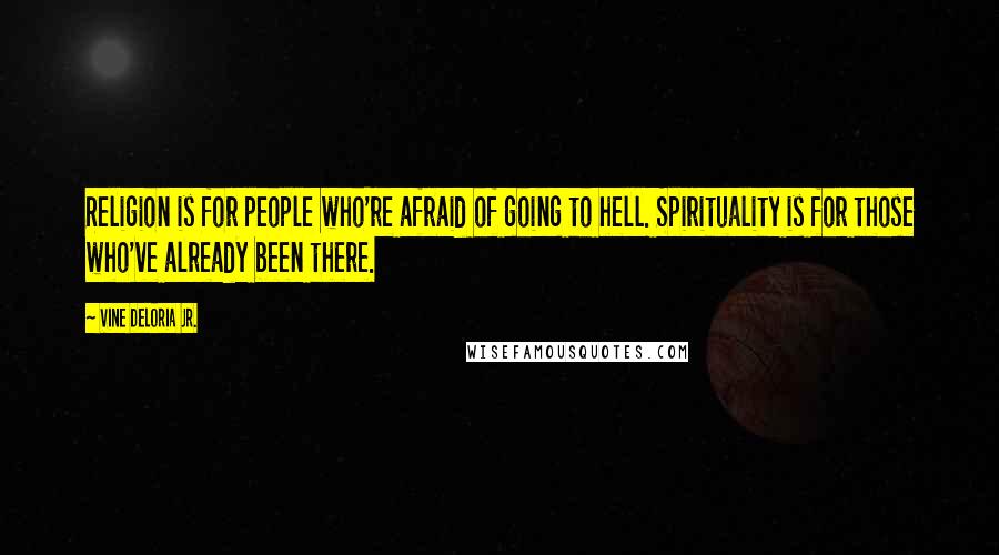 Vine Deloria Jr. Quotes: Religion is for people who're afraid of going to hell. Spirituality is for those who've already been there.