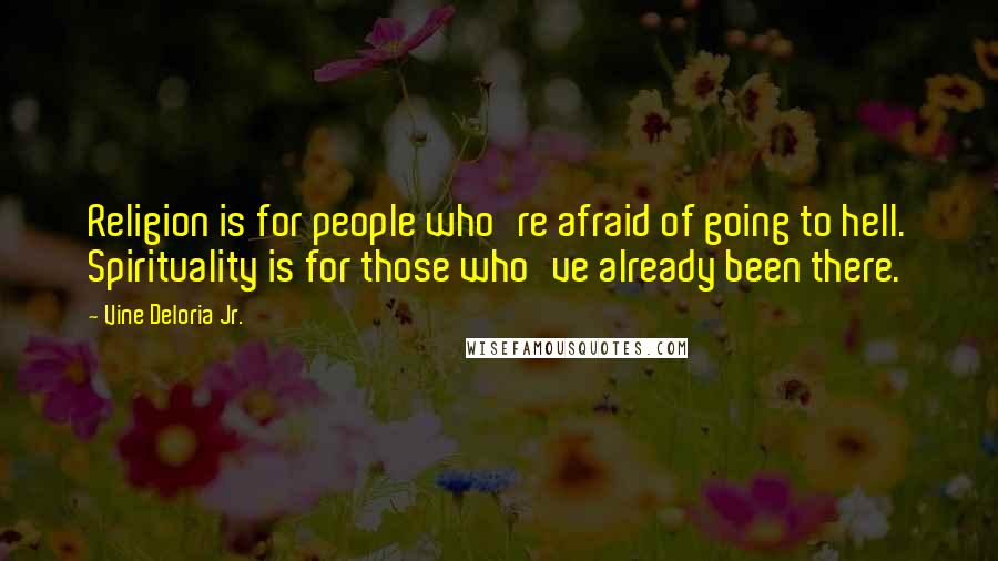 Vine Deloria Jr. Quotes: Religion is for people who're afraid of going to hell. Spirituality is for those who've already been there.