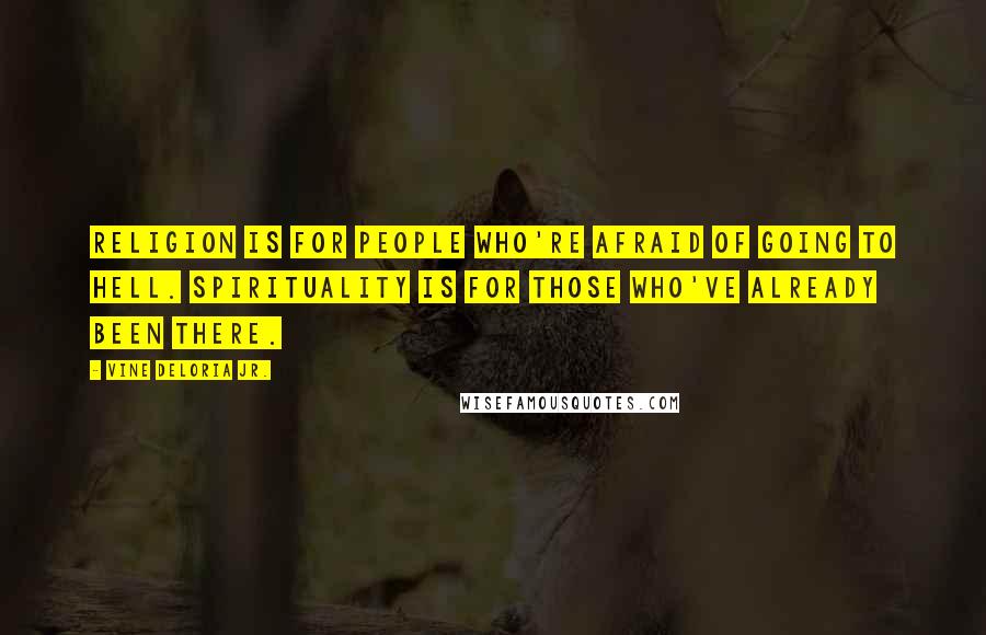 Vine Deloria Jr. Quotes: Religion is for people who're afraid of going to hell. Spirituality is for those who've already been there.