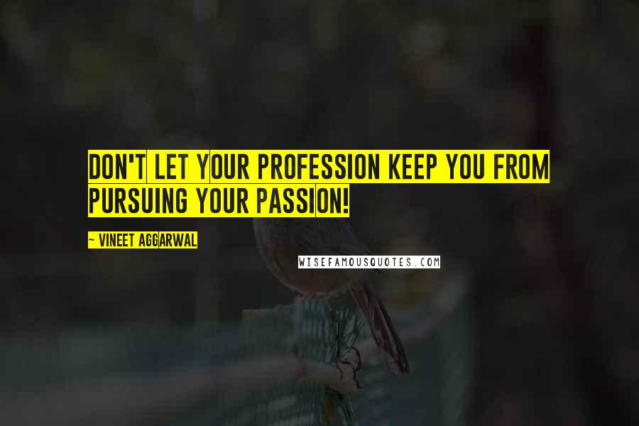 Vineet Aggarwal Quotes: Don't let your profession keep you from pursuing your passion!