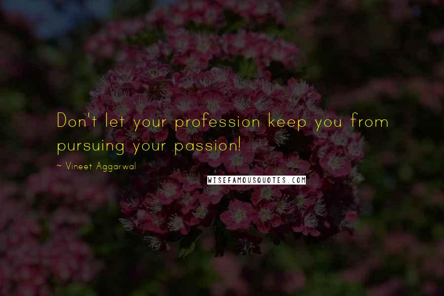 Vineet Aggarwal Quotes: Don't let your profession keep you from pursuing your passion!