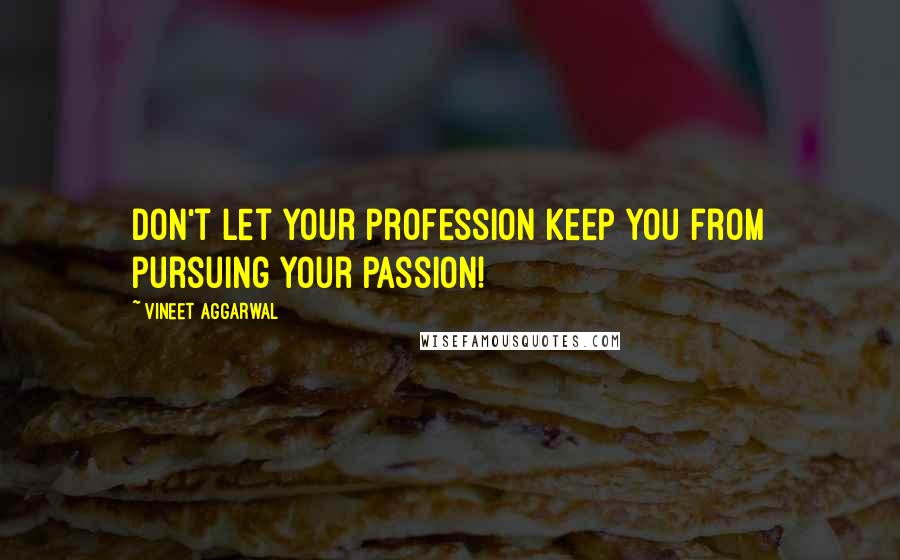 Vineet Aggarwal Quotes: Don't let your profession keep you from pursuing your passion!