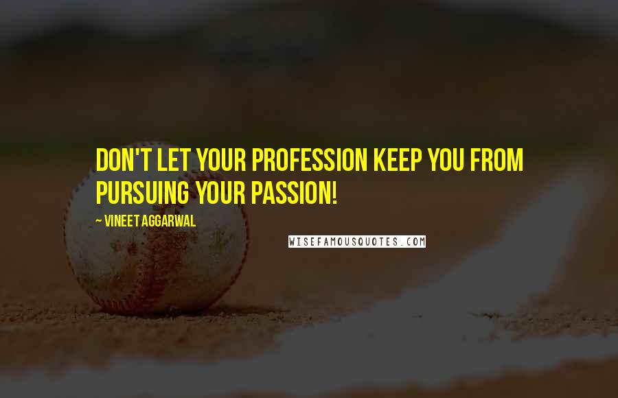 Vineet Aggarwal Quotes: Don't let your profession keep you from pursuing your passion!