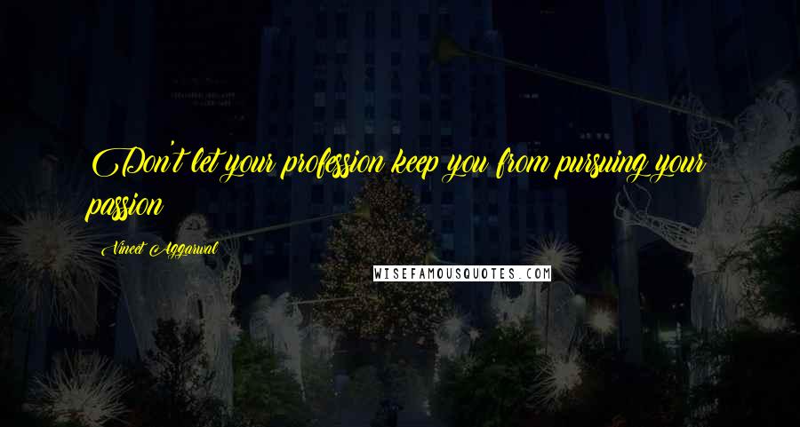 Vineet Aggarwal Quotes: Don't let your profession keep you from pursuing your passion!