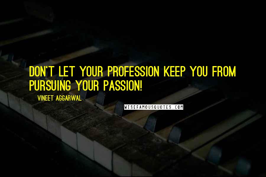 Vineet Aggarwal Quotes: Don't let your profession keep you from pursuing your passion!