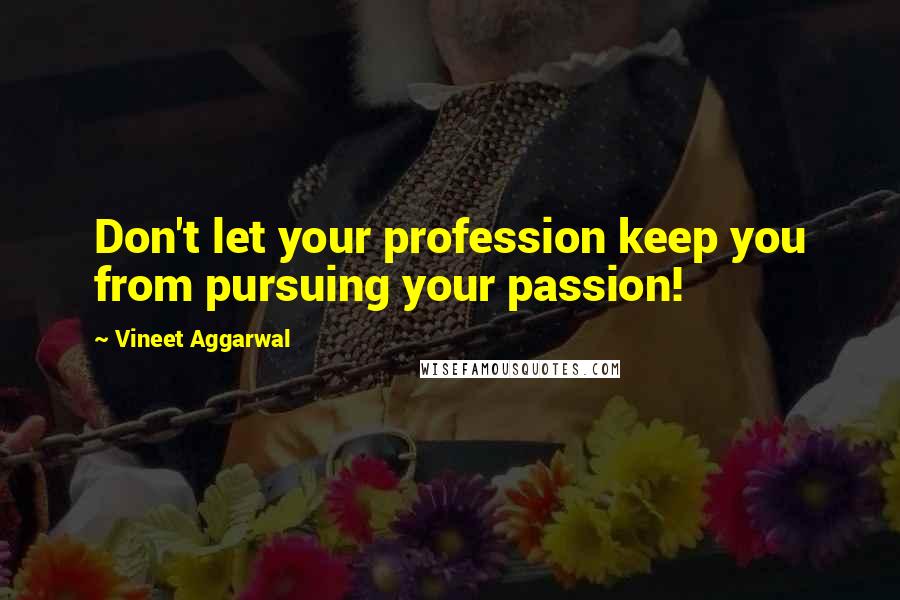 Vineet Aggarwal Quotes: Don't let your profession keep you from pursuing your passion!
