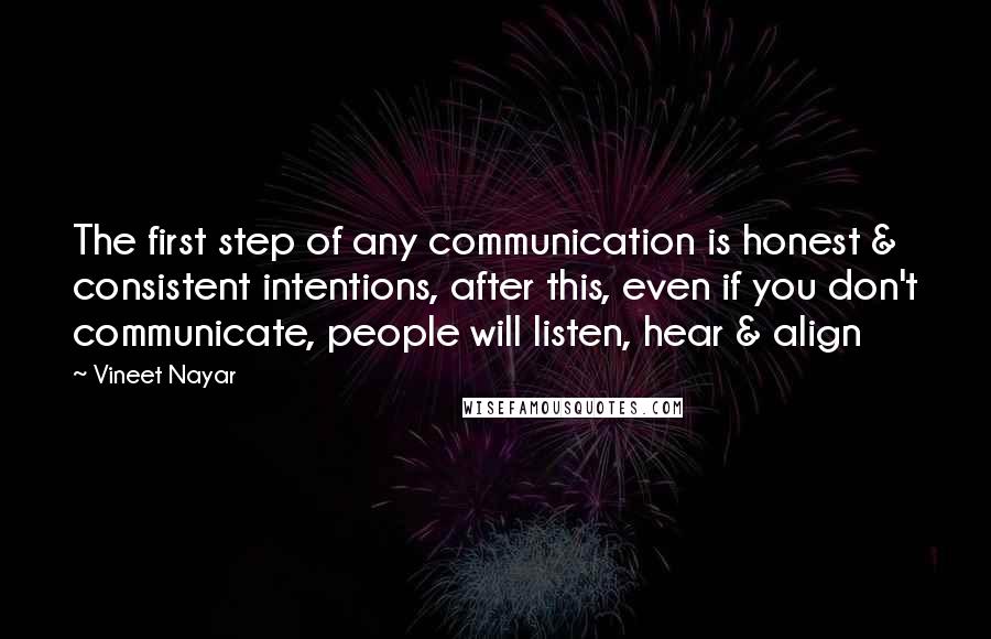 Vineet Nayar Quotes: The first step of any communication is honest & consistent intentions, after this, even if you don't communicate, people will listen, hear & align