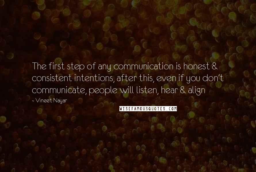 Vineet Nayar Quotes: The first step of any communication is honest & consistent intentions, after this, even if you don't communicate, people will listen, hear & align