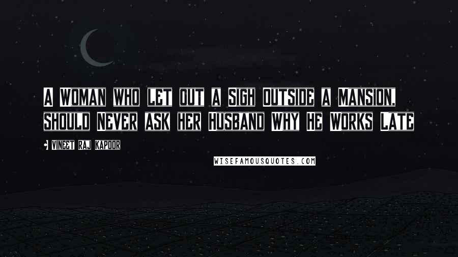 Vineet Raj Kapoor Quotes: A Woman who let out a Sigh Outside a Mansion, should Never ask her Husband Why He Works Late