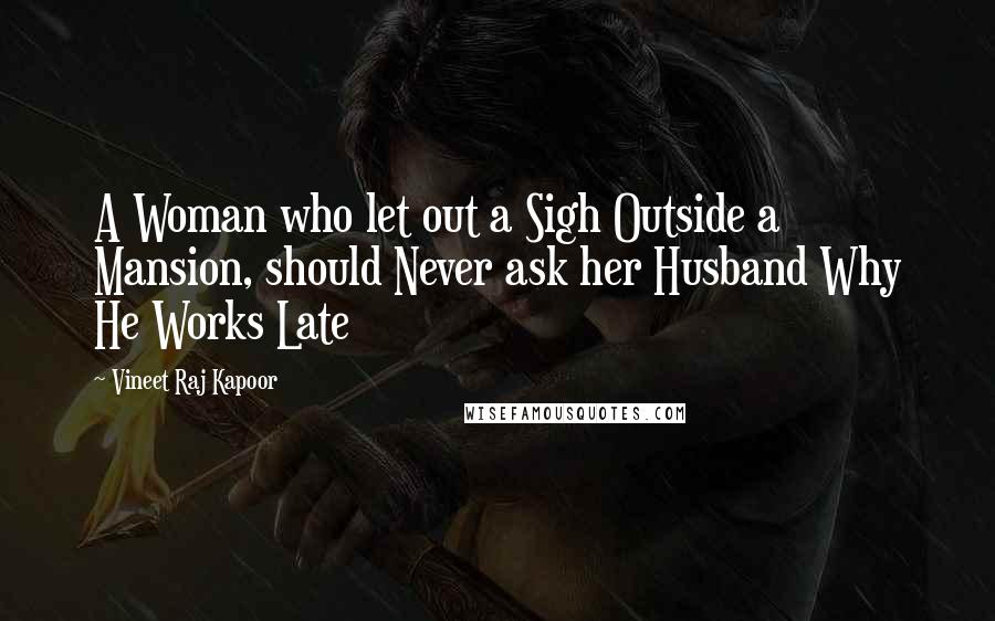 Vineet Raj Kapoor Quotes: A Woman who let out a Sigh Outside a Mansion, should Never ask her Husband Why He Works Late