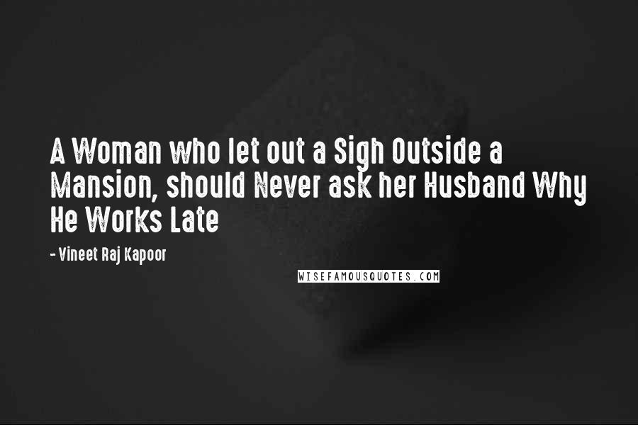 Vineet Raj Kapoor Quotes: A Woman who let out a Sigh Outside a Mansion, should Never ask her Husband Why He Works Late