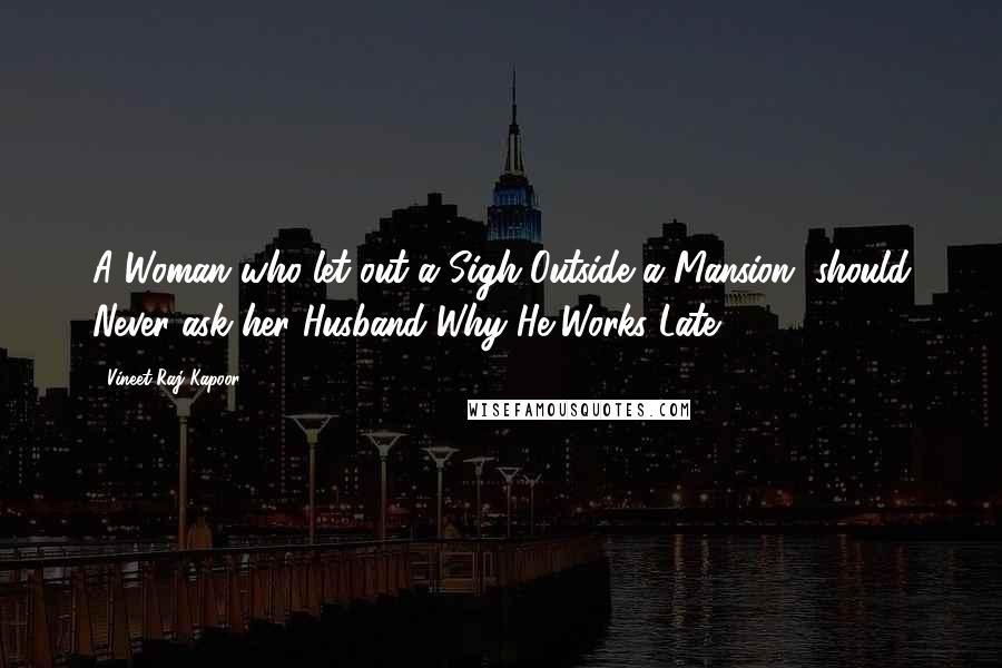 Vineet Raj Kapoor Quotes: A Woman who let out a Sigh Outside a Mansion, should Never ask her Husband Why He Works Late